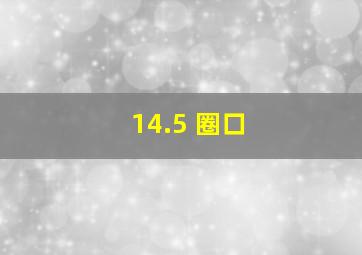 14.5 圈口